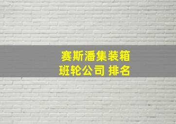 赛斯潘集装箱班轮公司 排名